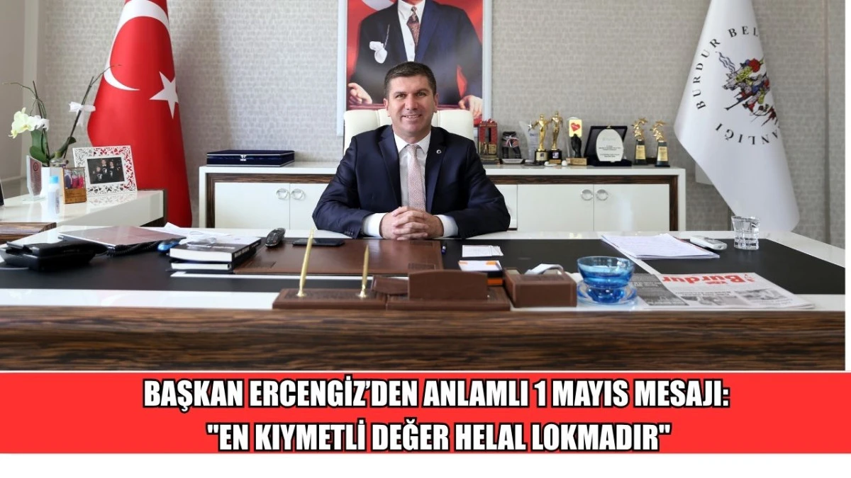 BAŞKAN ERCENGİZ&rsquo;DEN ANLAMLI 1 MAYIS MESAJI "EN KIYMETLİ DEĞER HELAL LOKMADIR"