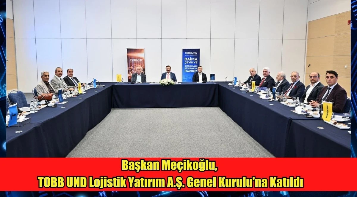 Başkan Me&ccedil;ikoğlu, TOBB UND Lojistik Yatırım A.Ş. Genel Kurulu'na Katıldı
