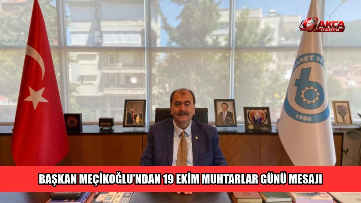 BAŞKAN ME&Ccedil;İKOĞLU&rsquo;NDAN 19 EKİM MUHTARLAR G&Uuml;N&Uuml; MESAJI