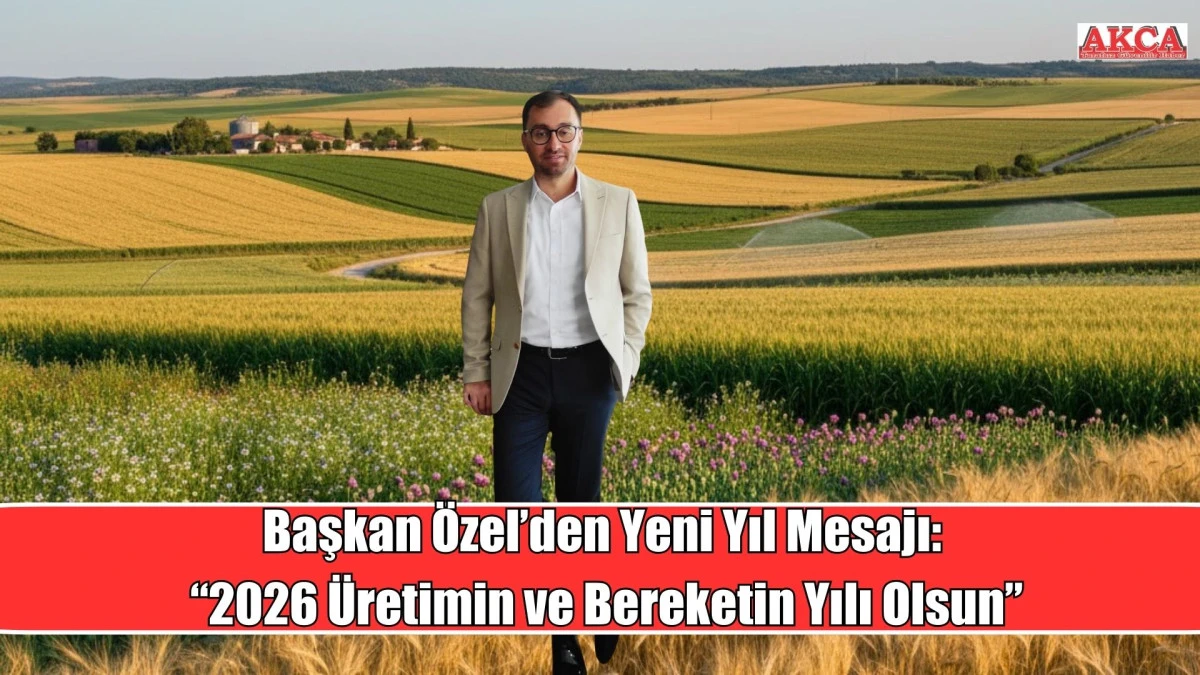 Başkan &Ouml;zel&rsquo;den Yeni Yıl Mesajı: &ldquo;2026 &Uuml;retimin ve Bereketin Yılı Olsun&rdquo;