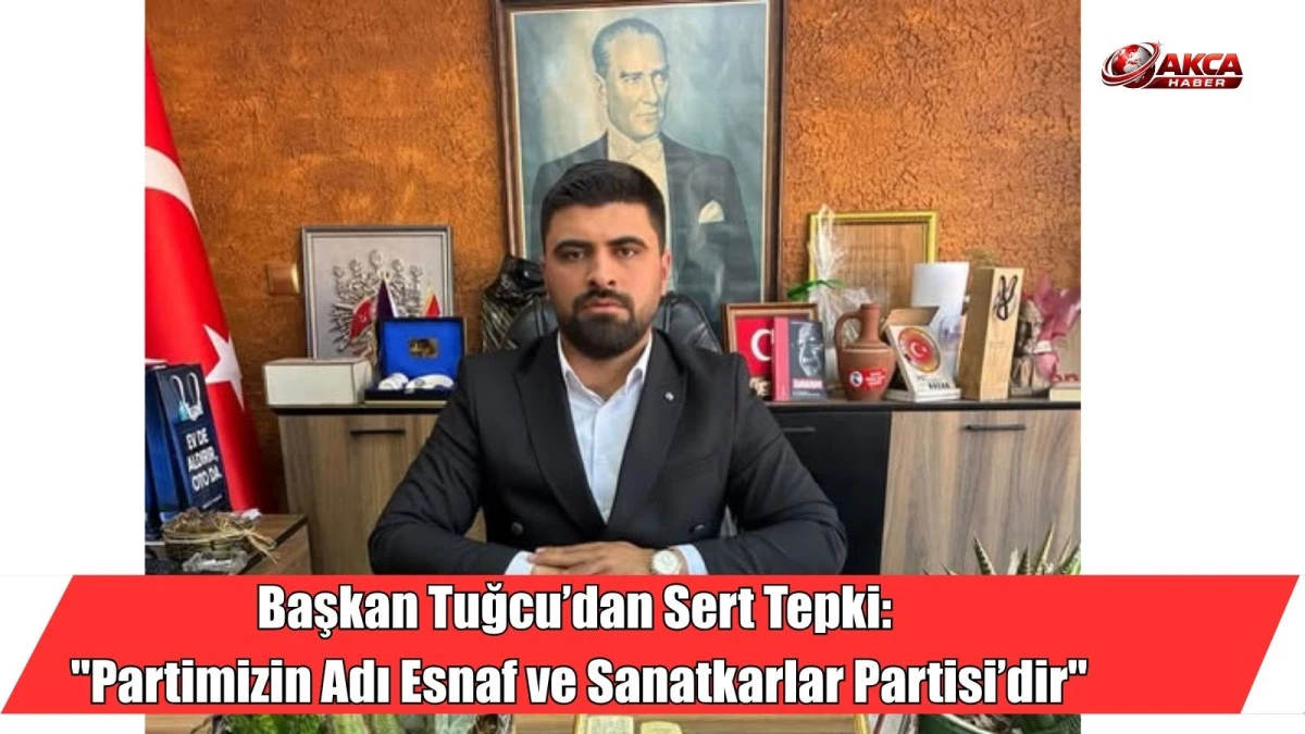 Başkan Tuğcu&rsquo;dan Sert Tepki, "Partimizin Adı Esnaf ve Sanatkarlar Partisi&rsquo;dir"
