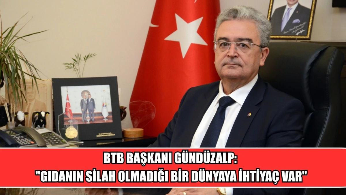 BTB BAŞKANI G&Uuml;ND&Uuml;ZALP: "GIDANIN SİLAH OLMADIĞI BİR D&Uuml;NYAYA İHTİYA&Ccedil; VAR"