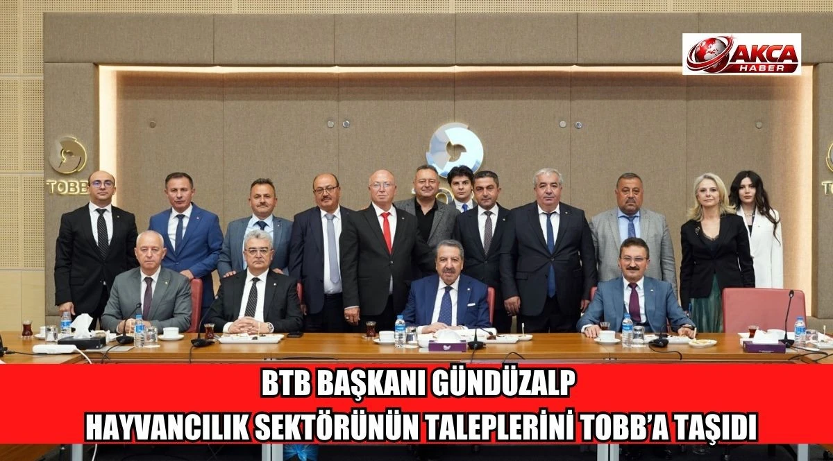 BTB BAŞKANI G&Uuml;ND&Uuml;ZALP HAYVANCILIK SEKT&Ouml;R&Uuml;N&Uuml;N TALEPLERİNİ TOBB&rsquo;A TAŞIDI