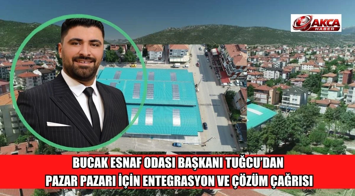 BUCAK ESNAF ODASI BAŞKANI TUĞCU&rsquo;DAN PAZAR PAZARI İ&Ccedil;İN ENTEGRASYON VE &Ccedil;&Ouml;Z&Uuml;M &Ccedil;AĞRISI