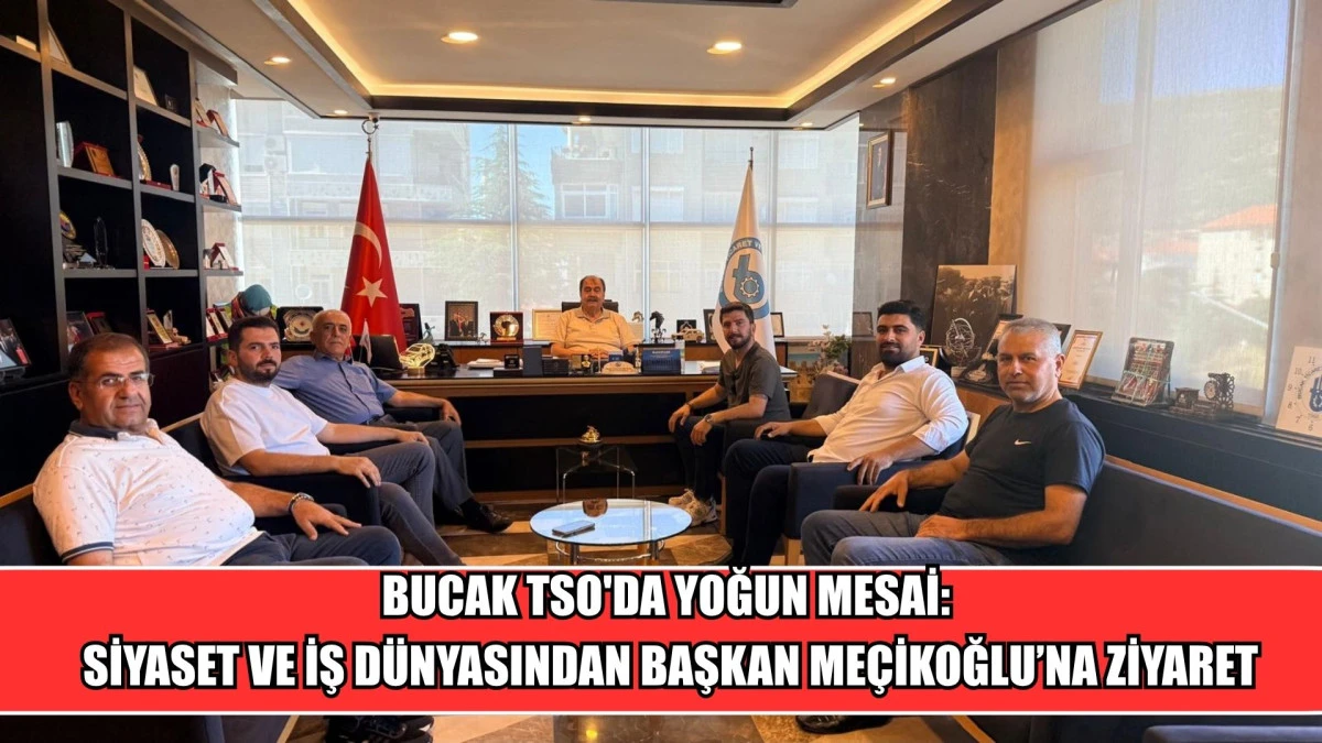BUCAK TSO'DA YOĞUN MESAİ: SİYASET VE İŞ D&Uuml;NYASINDAN BAŞKAN ME&Ccedil;İKOĞLU&rsquo;NA ZİYARET
