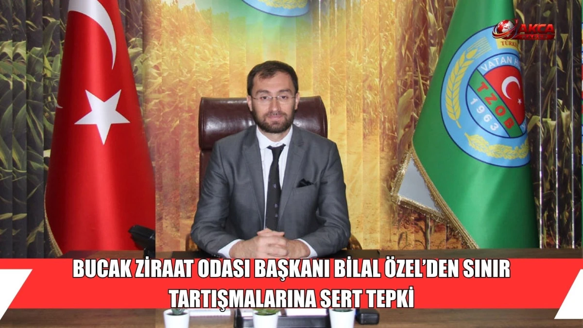 BUCAK ZİRAAT ODASI BAŞKANI BİLAL &Ouml;ZEL&rsquo;DEN SINIR TARTIŞMALARINA SERT TEPKİ