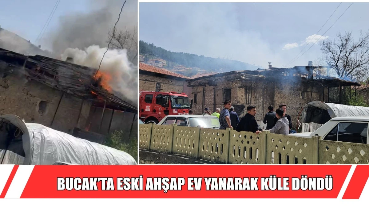 BUCAK&rsquo;TA ESKİ AHŞAP EV YANARAK K&Uuml;LE D&Ouml;ND&Uuml;