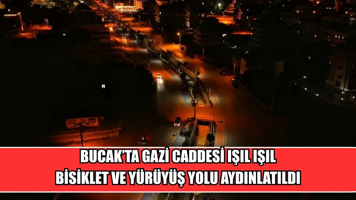 BUCAK&rsquo;TA GAZİ CADDESİ IŞIL IŞIL: BİSİKLET VE Y&Uuml;R&Uuml;Y&Uuml;Ş YOLU AYDINLATILDI
