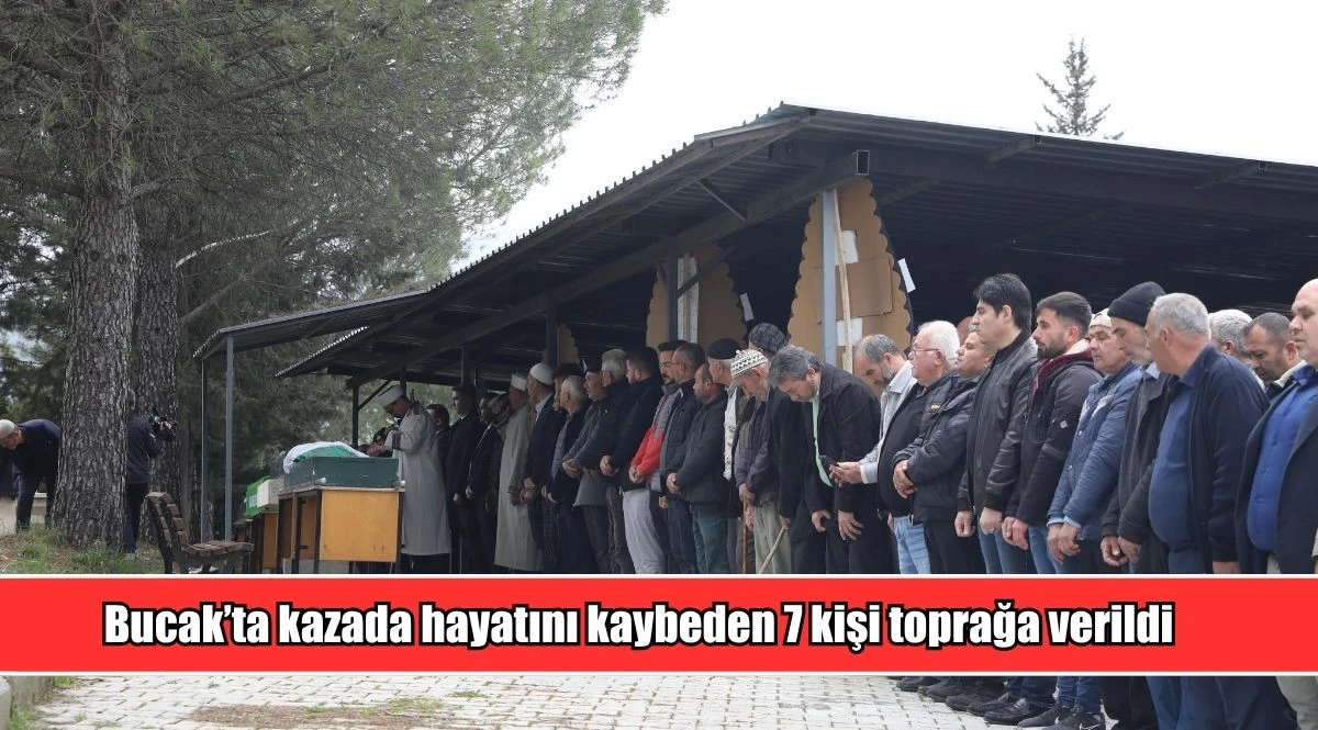 Bucak&rsquo;ta kazada hayatını kaybeden 7 kişi toprağa verildi