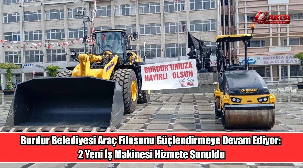 Burdur Belediyesi Ara&ccedil; Filosunu G&uuml;&ccedil;lendirmeye Devam Ediyor, 2 Yeni İş Makinesi Hizmete Sunuldu