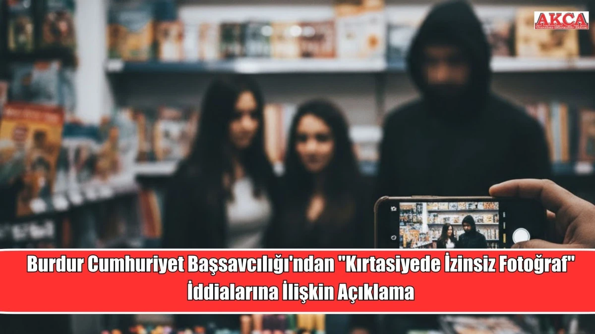 Burdur Cumhuriyet Başsavcılığı'ndan "Kırtasiyede İzinsiz Fotoğraf" İddialarına İlişkin A&ccedil;ıklama
