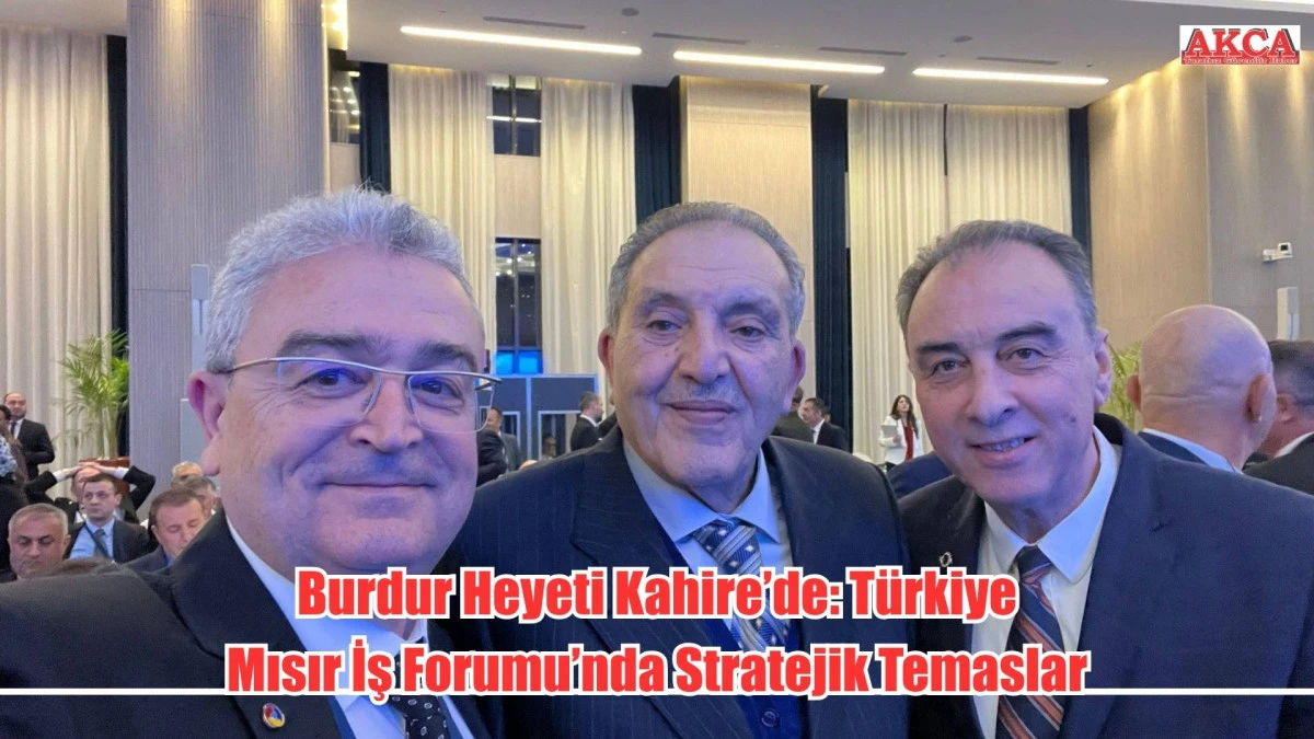 Burdur Heyeti Kahire&rsquo;de: T&uuml;rkiye&ndash;Mısır İş Forumu&rsquo;nda Stratejik Temaslar