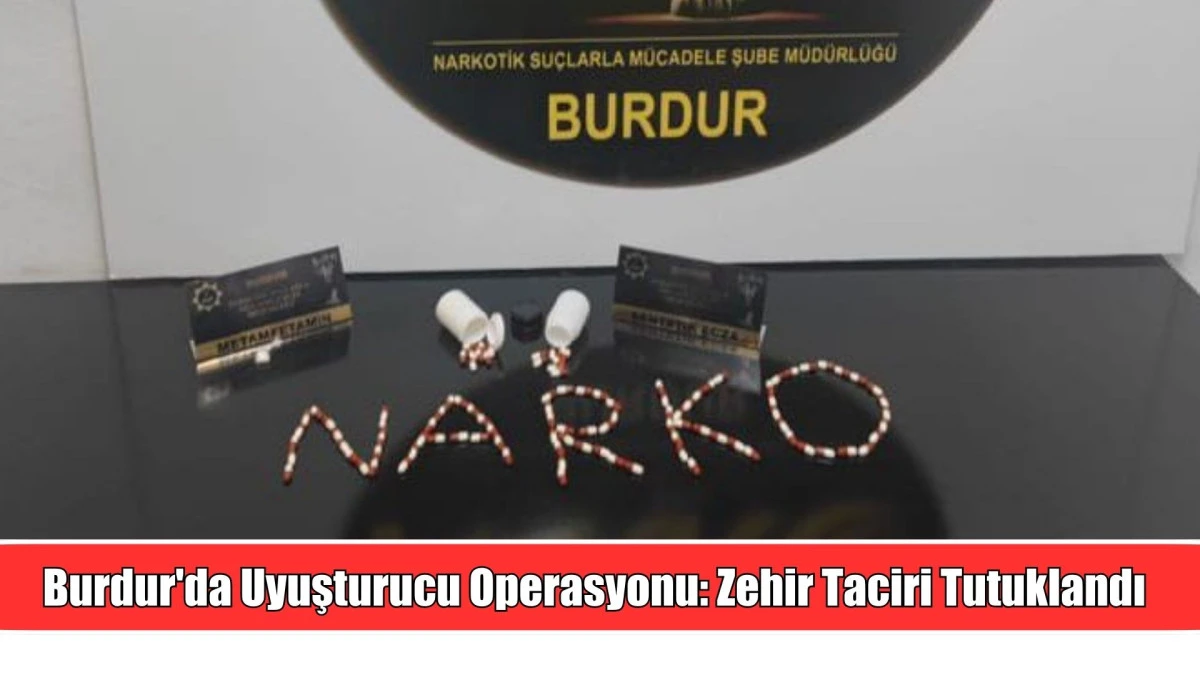 Burdur'da Uyuşturucu Operasyonu: Zehir Taciri Tutuklandı