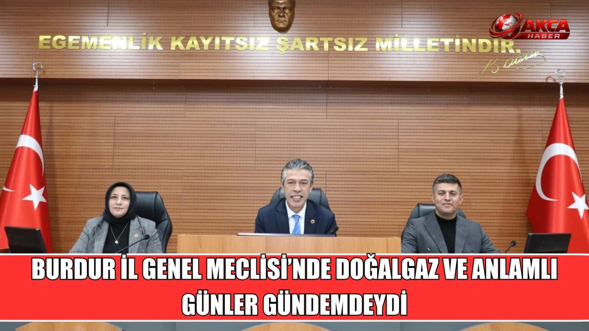 BURDUR İL GENEL MECLİSİ&rsquo;NDE DOĞALGAZ VE ANLAMLI G&Uuml;NLER G&Uuml;NDEMDEYDİ
