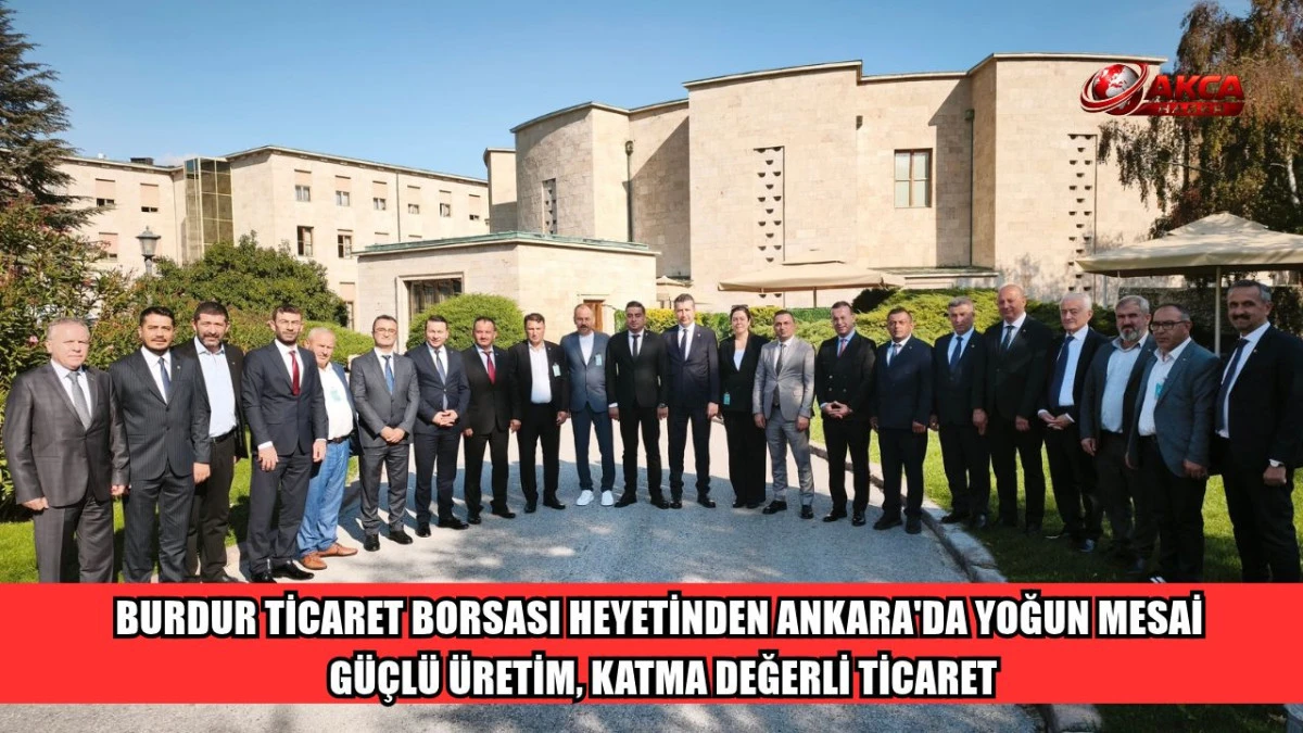 BURDUR TİCARET BORSASI HEYETİNDEN ANKARA'DA YOĞUN MESAİ: G&Uuml;&Ccedil;L&Uuml; &Uuml;RETİM, KATMA DEĞERLİ TİCARET