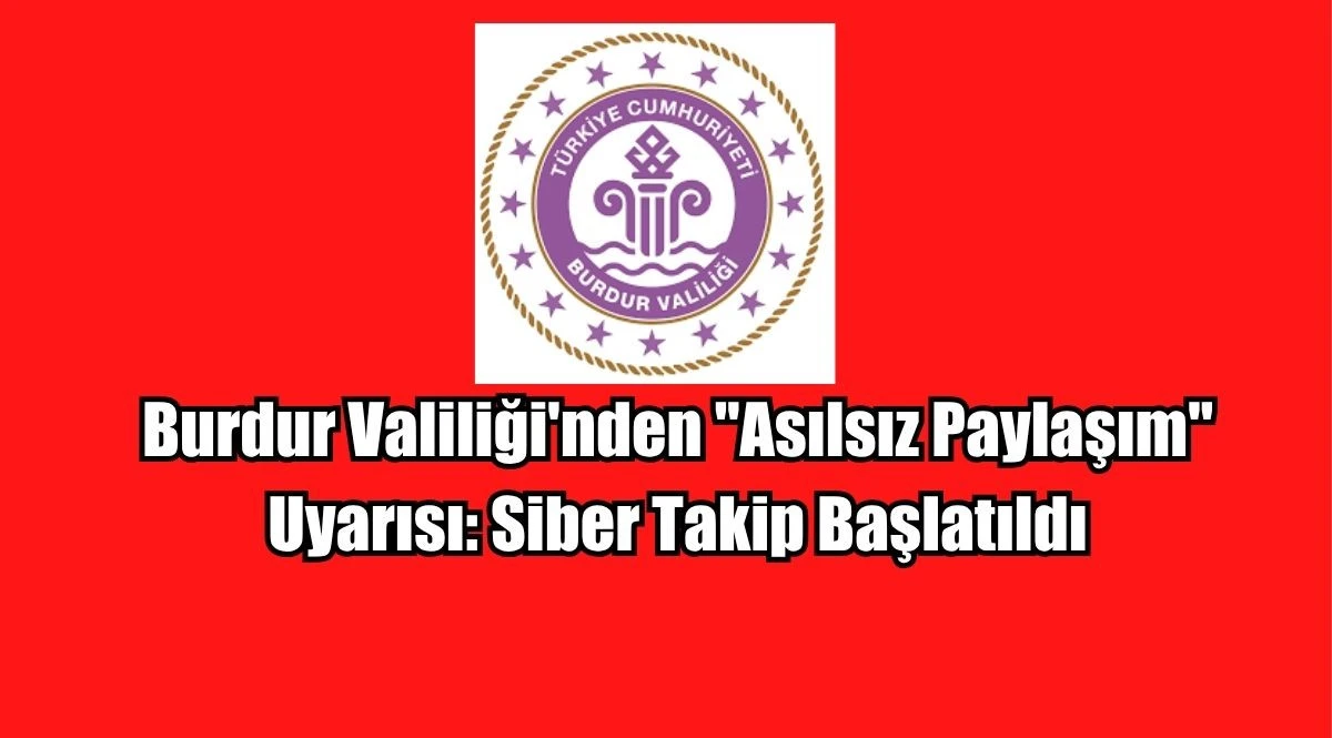 Burdur Valiliği'nden "Asılsız Paylaşım" Uyarısı: Siber Takip Başlatıldı