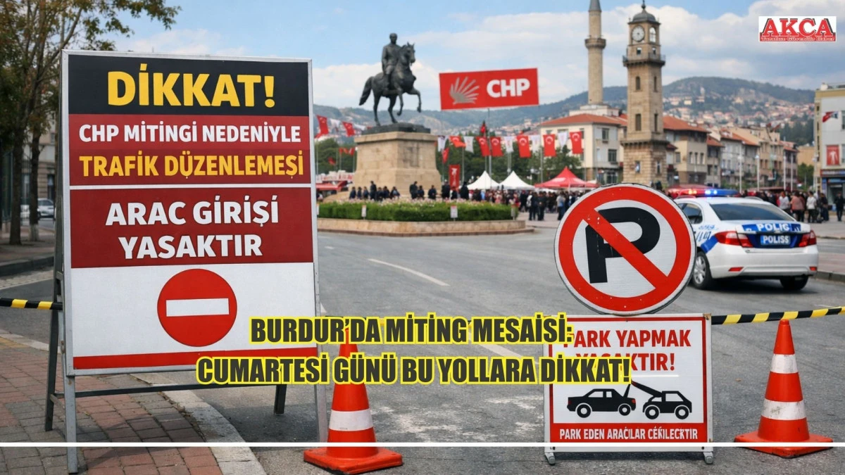 BURDUR&rsquo;DA MİTİNG MESAİSİ: CUMARTESİ G&Uuml;N&Uuml; BU YOLLARA DİKKAT!