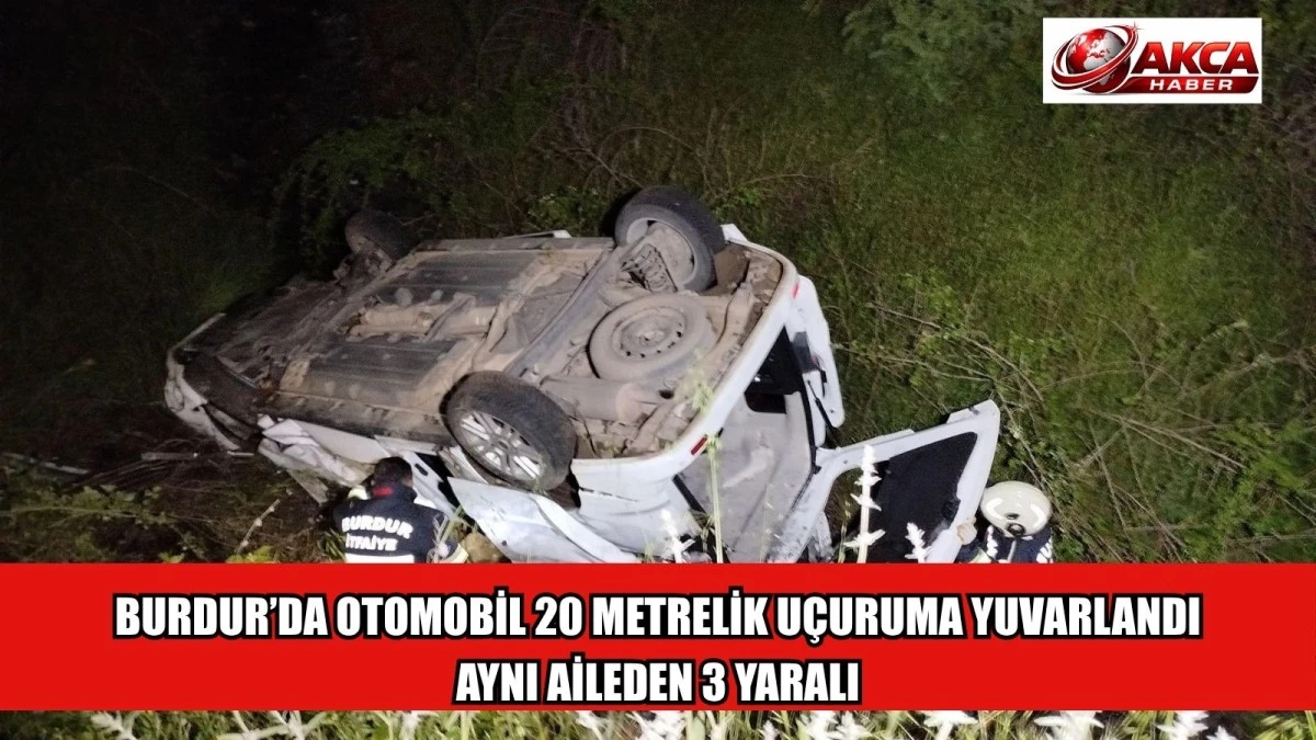 BURDUR&rsquo;DA OTOMOBİL 20 METRELİK U&Ccedil;URUMA YUVARLANDI AYNI AİLEDEN 3 YARALI