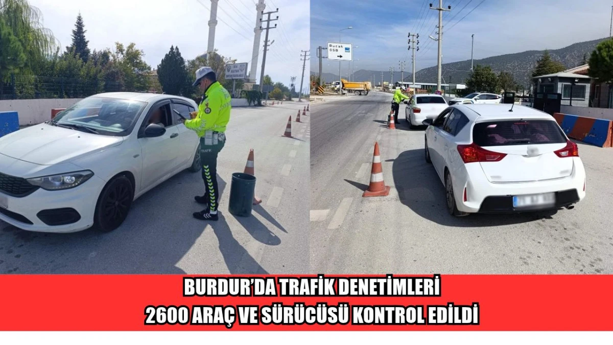 BURDUR&rsquo;DA TRAFİK DENETİMLERİ: 2600 ARA&Ccedil; VE S&Uuml;R&Uuml;C&Uuml;S&Uuml; KONTROL EDİLDİ