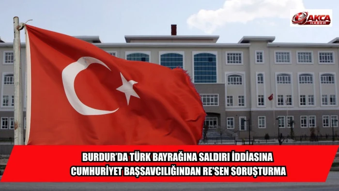 BURDUR&rsquo;DA T&Uuml;RK BAYRAĞINA SALDIRI İDDİASINA CUMHURİYET BAŞSAVCILIĞINDAN RE'SEN SORUŞTURMA