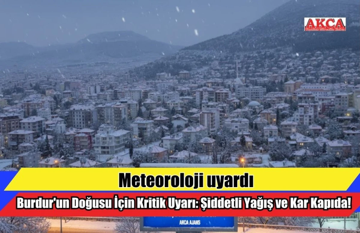 Burdur'un Doğusu İ&ccedil;in Kritik Uyarı: Şiddetli Yağış ve Kar Kapıda!