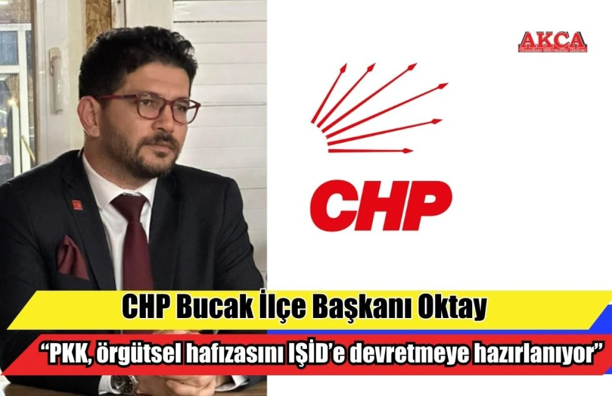 CHP Bucak İl&ccedil;e Başkanı Oktay: &ldquo;PKK, &ouml;rg&uuml;tsel hafızasını IŞİD&rsquo;e devretmeye hazırlanıyor&rdquo;