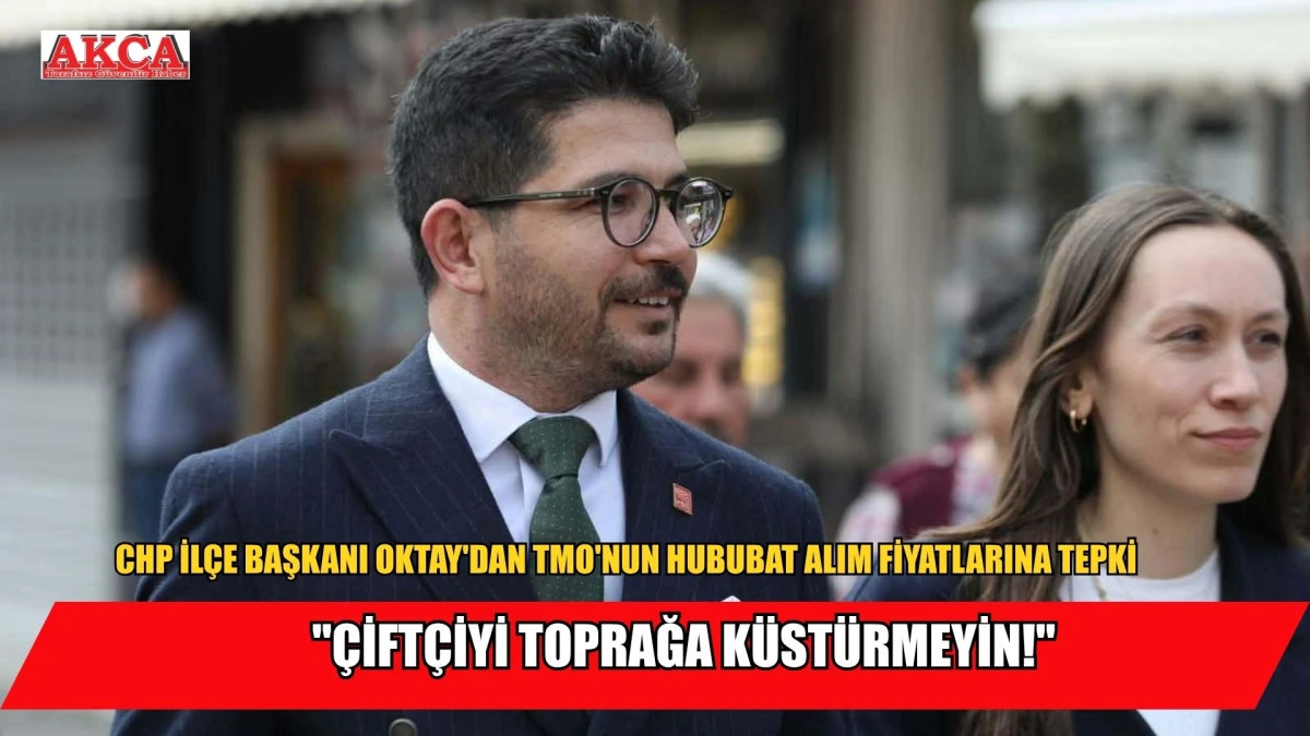 CHP BUCAK İL&Ccedil;E BAŞKANI OKTAY'DAN TMO'NUN HUBUBAT ALIM FİYATLARINA TEPKİ 