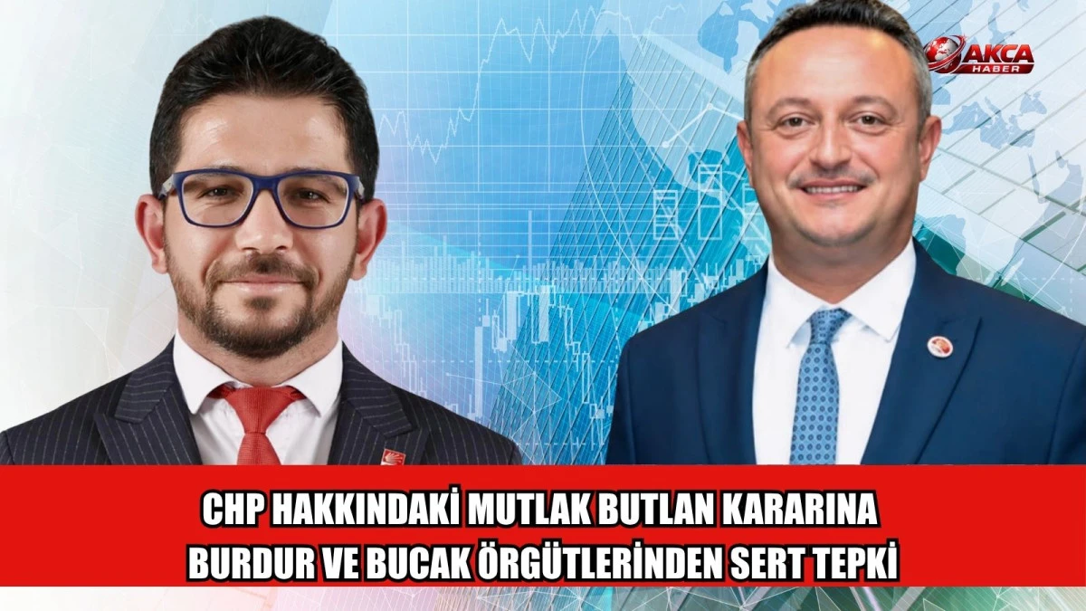 CHP HAKKINDAKİ MUTLAK BUTLAN KARARINA BURDUR VE BUCAK &Ouml;RG&Uuml;TLERİNDEN SERT TEPKİ