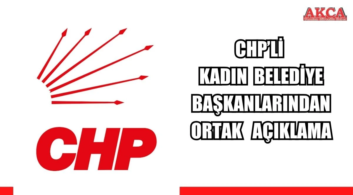 CHP&rsquo;li kadın belediye başkanlarından ortak a&ccedil;ıklama