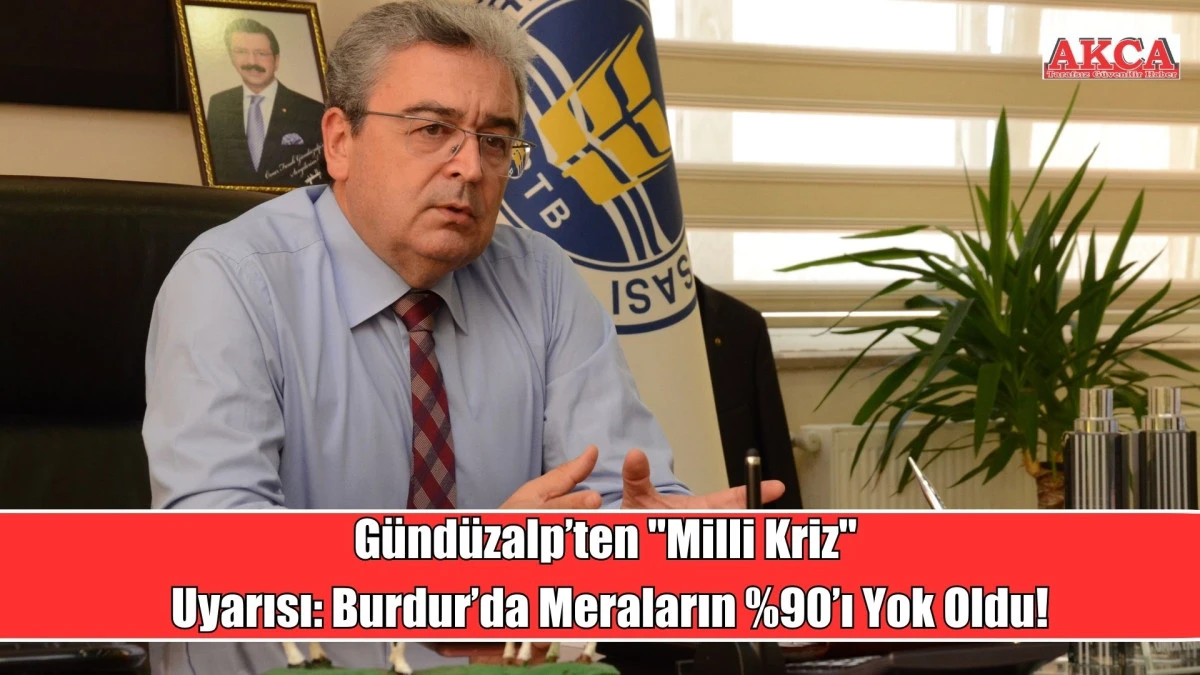 G&uuml;nd&uuml;zalp&rsquo;ten "Milli Kriz" Uyarısı, Burdur&rsquo;da Meraların y&uuml;zde 90&rsquo;ı Yok Oldu