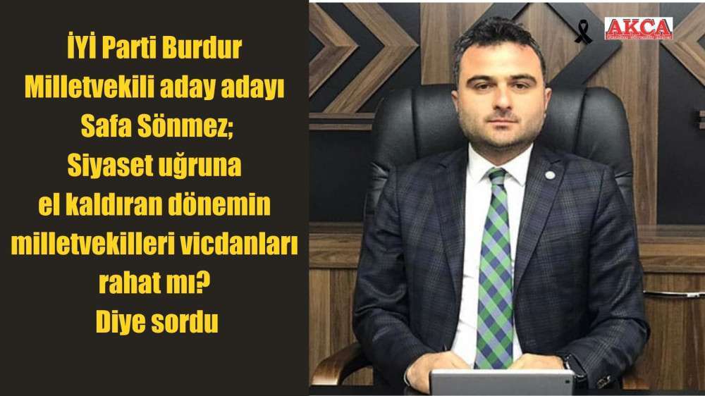 İYİ Parti Burdur Milletvekili aday adayı Safa Sönmez; Siyaset uğruna el kaldıran dönemin milletvekilleri vicdanları rahat mı? Diye sordu