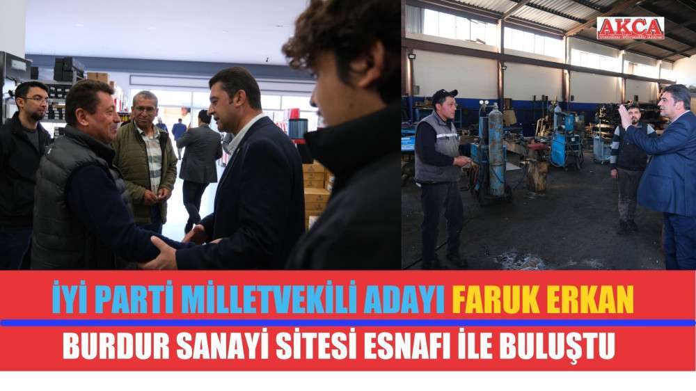 İYİ PARTİ MİLLETVEKİLİ ADAYI FARUK ERKAN BURDUR SANAYİ SİTESİ ESNAFI İLE BULUŞTU