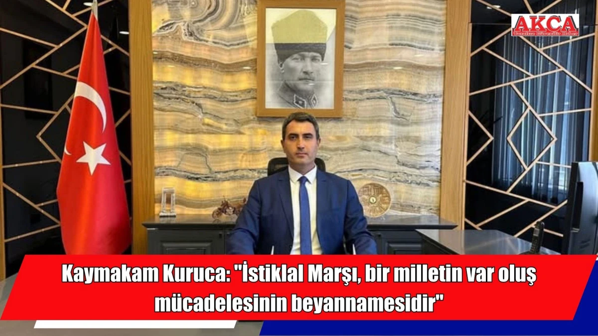 Kaymakam Kuruca, "İstiklal Marşı, bir milletin var oluş m&uuml;cadelesinin beyannamesidir"