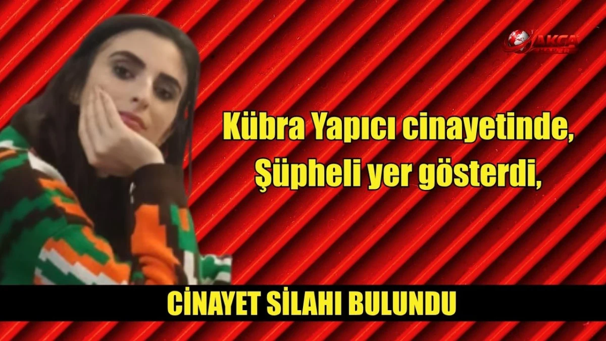 K&uuml;bra Yapıcı cinayetinde, Ş&uuml;pheli yer g&ouml;sterdi, cineyet silahı bulundu 