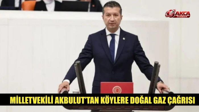 MİLLETVEKİLİ AKBULUT&rsquo;TAN K&Ouml;YLERE DOĞAL GAZ &Ccedil;AĞRISI
