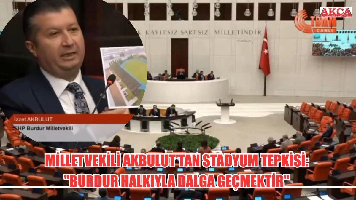 MİLLETVEKİLİ AKBULUT&rsquo;TAN STADYUM TEPKİSİ: "BURDUR HALKIYLA DALGA GE&Ccedil;MEKTİR"