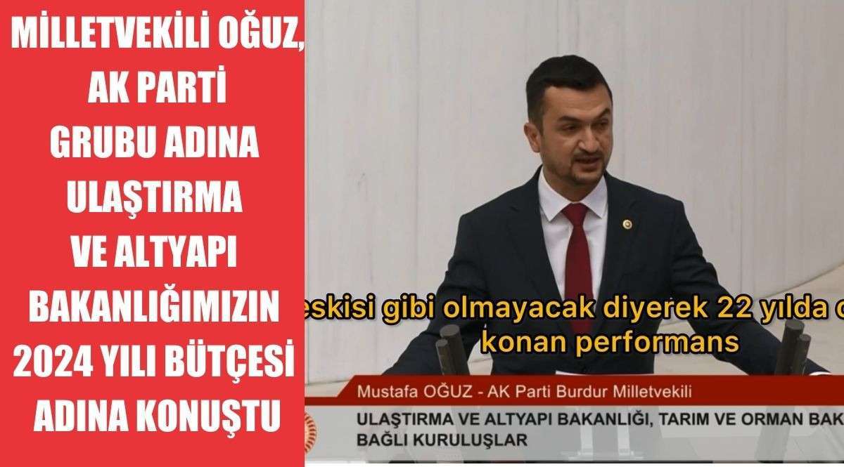 MİLLETVEKİLİ OĞUZ, AK PARTİ GRUBU ADINA  ULAŞTIRMA VE ALTYAPI BAKANLIĞIMIZIN  2024 YILI BÜTÇESİ ADINA KONUŞTU
