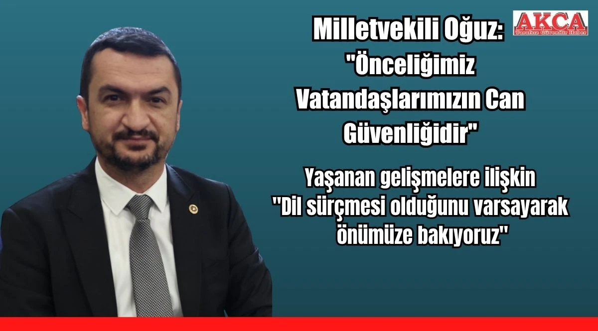 Milletvekili Oğuz, "&Ouml;nceliğimiz Vatandaşlarımızın Can G&uuml;venliğidir"