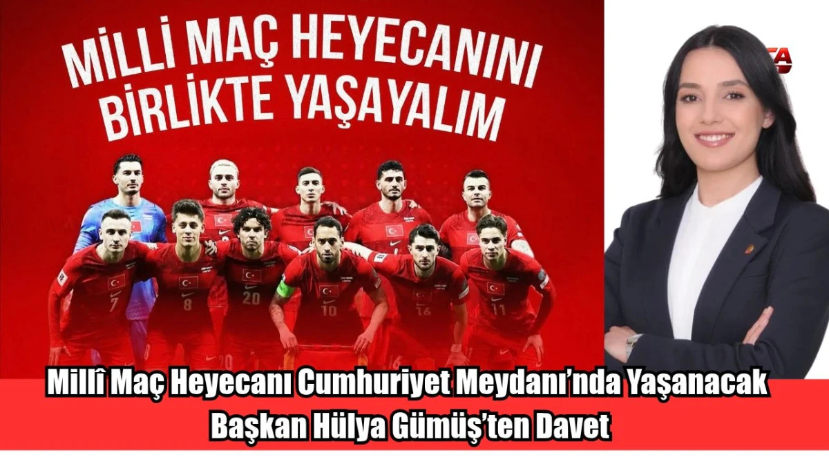 Mill&icirc; Ma&ccedil; Heyecanı Cumhuriyet Meydanı&rsquo;nda Yaşanacak Başkan H&uuml;lya G&uuml;m&uuml;ş&rsquo;ten Davet